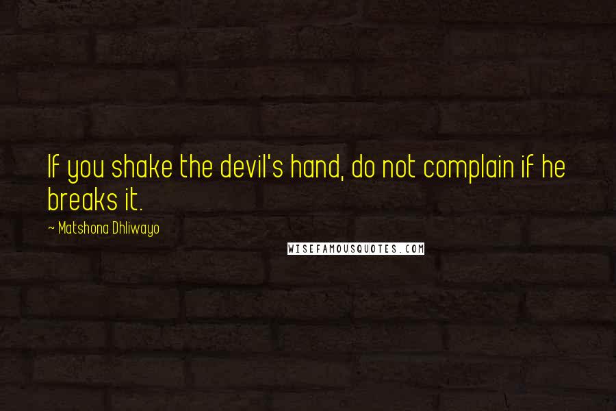 Matshona Dhliwayo Quotes: If you shake the devil's hand, do not complain if he breaks it.