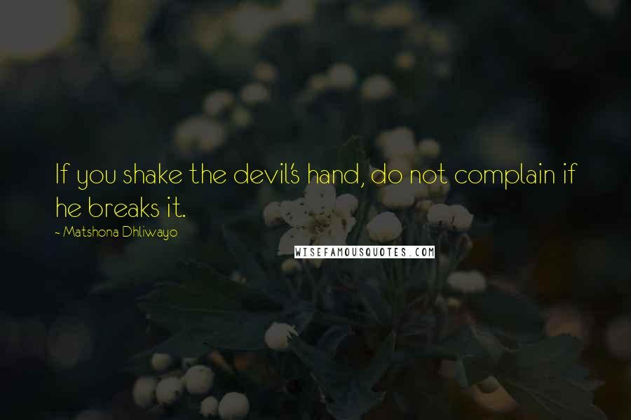 Matshona Dhliwayo Quotes: If you shake the devil's hand, do not complain if he breaks it.