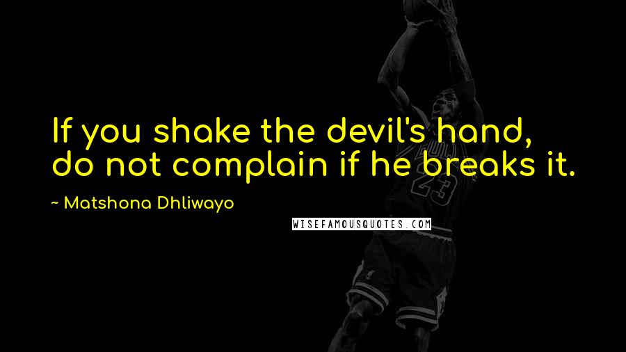 Matshona Dhliwayo Quotes: If you shake the devil's hand, do not complain if he breaks it.