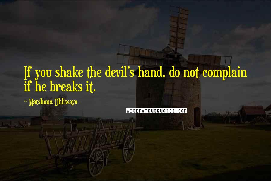 Matshona Dhliwayo Quotes: If you shake the devil's hand, do not complain if he breaks it.