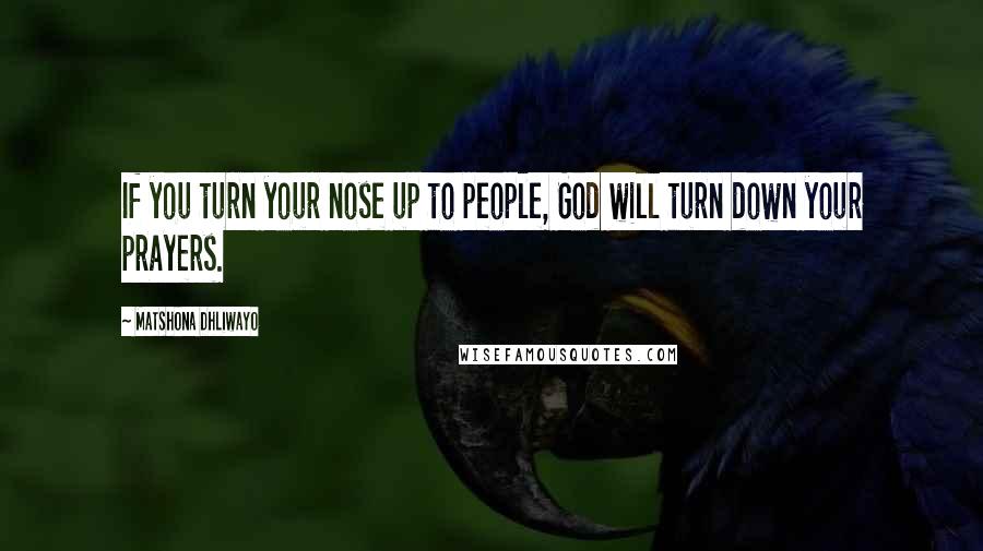 Matshona Dhliwayo Quotes: If you turn your nose up to people, God will turn down your prayers.