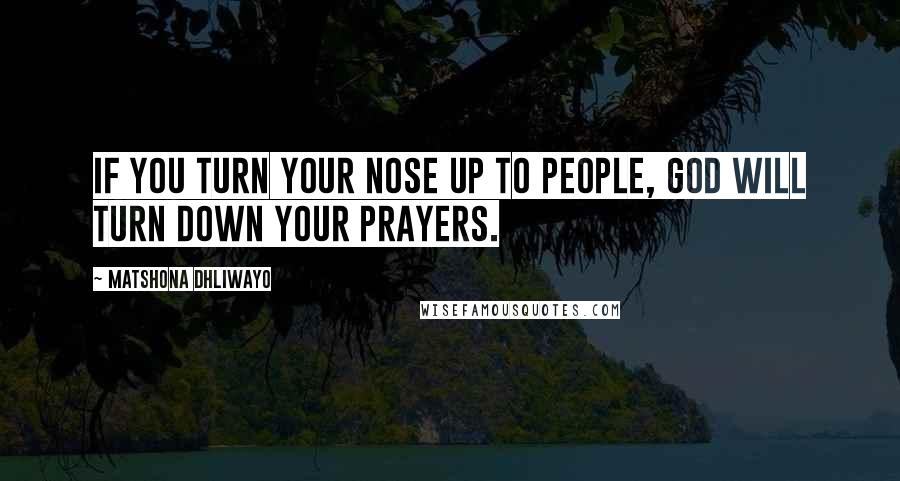Matshona Dhliwayo Quotes: If you turn your nose up to people, God will turn down your prayers.