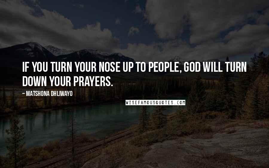 Matshona Dhliwayo Quotes: If you turn your nose up to people, God will turn down your prayers.