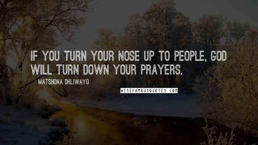 Matshona Dhliwayo Quotes: If you turn your nose up to people, God will turn down your prayers.