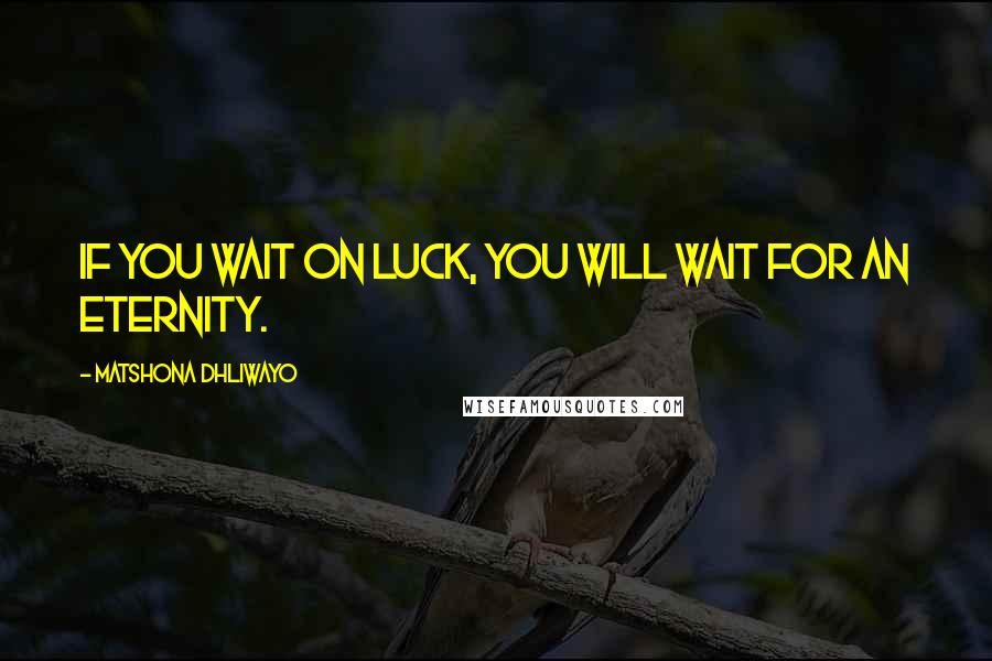 Matshona Dhliwayo Quotes: If you wait on luck, you will wait for an eternity.