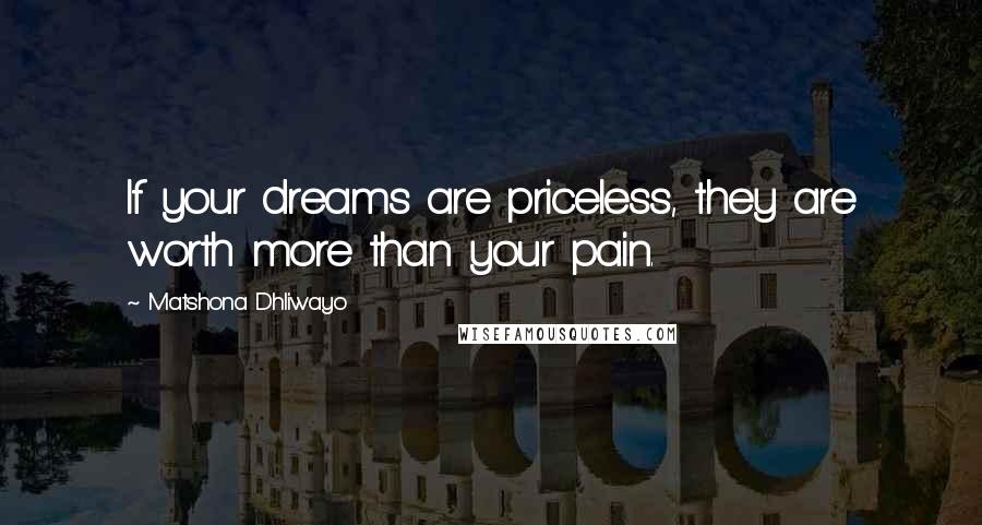Matshona Dhliwayo Quotes: If your dreams are priceless, they are worth more than your pain.