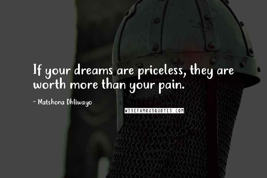 Matshona Dhliwayo Quotes: If your dreams are priceless, they are worth more than your pain.