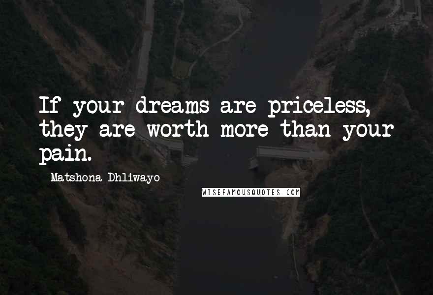 Matshona Dhliwayo Quotes: If your dreams are priceless, they are worth more than your pain.