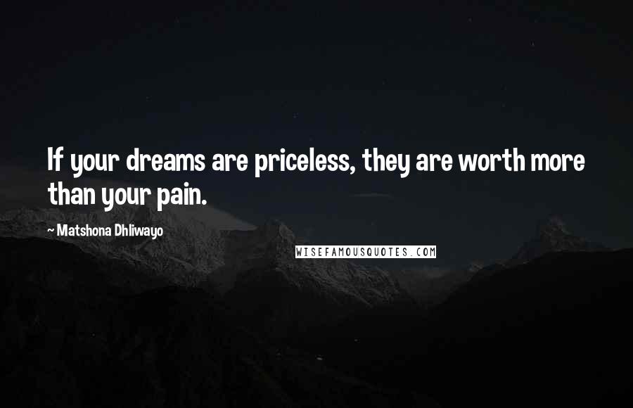 Matshona Dhliwayo Quotes: If your dreams are priceless, they are worth more than your pain.
