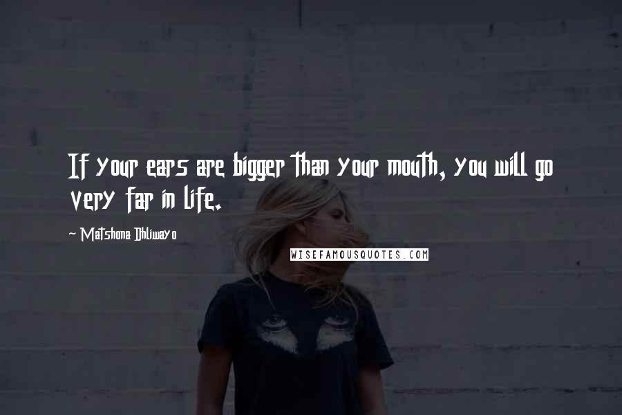 Matshona Dhliwayo Quotes: If your ears are bigger than your mouth, you will go very far in life.