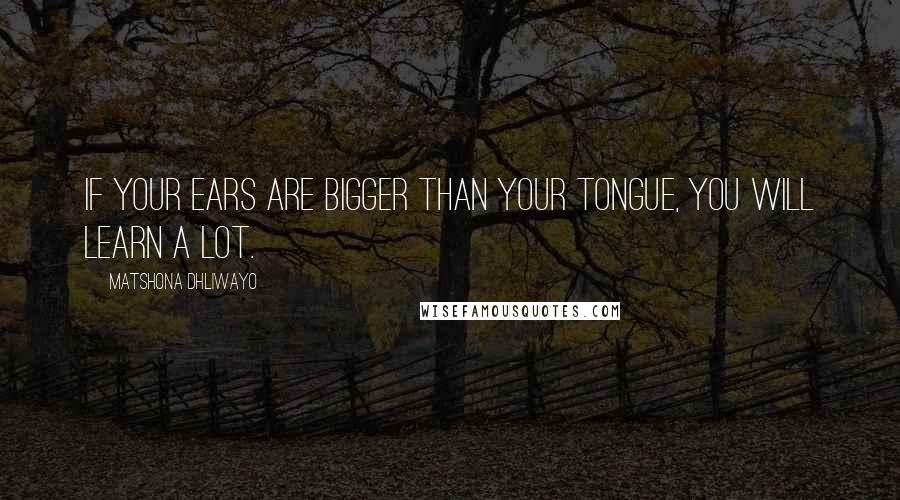 Matshona Dhliwayo Quotes: If your ears are bigger than your tongue, you will learn a lot.