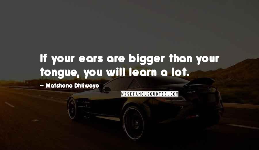 Matshona Dhliwayo Quotes: If your ears are bigger than your tongue, you will learn a lot.