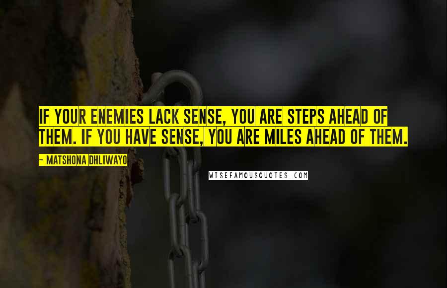 Matshona Dhliwayo Quotes: If your enemies lack sense, you are steps ahead of them. If you have sense, you are miles ahead of them.