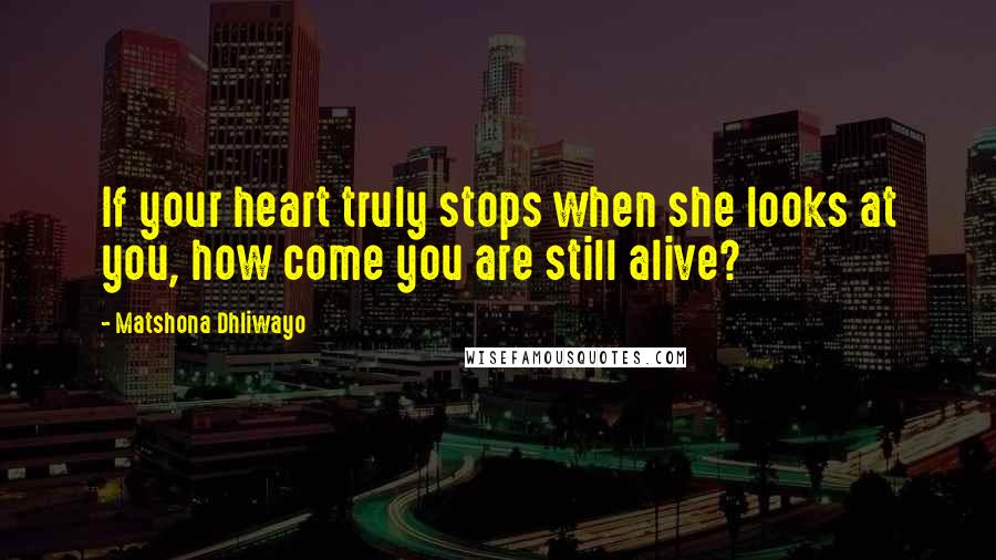 Matshona Dhliwayo Quotes: If your heart truly stops when she looks at you, how come you are still alive?