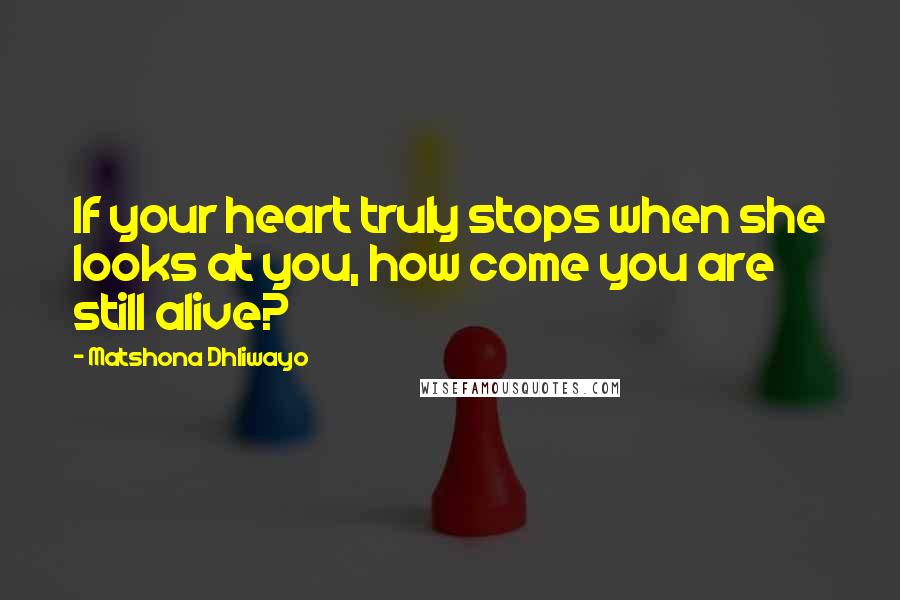 Matshona Dhliwayo Quotes: If your heart truly stops when she looks at you, how come you are still alive?