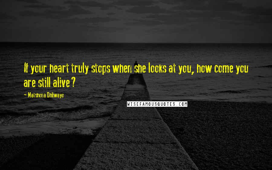 Matshona Dhliwayo Quotes: If your heart truly stops when she looks at you, how come you are still alive?