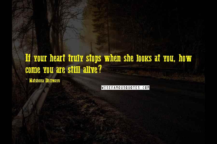 Matshona Dhliwayo Quotes: If your heart truly stops when she looks at you, how come you are still alive?