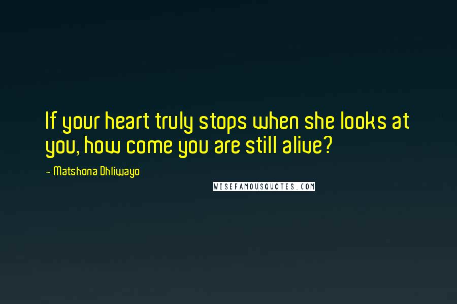 Matshona Dhliwayo Quotes: If your heart truly stops when she looks at you, how come you are still alive?