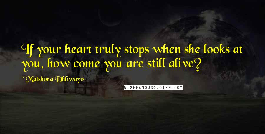 Matshona Dhliwayo Quotes: If your heart truly stops when she looks at you, how come you are still alive?