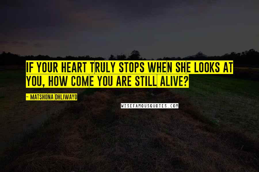 Matshona Dhliwayo Quotes: If your heart truly stops when she looks at you, how come you are still alive?