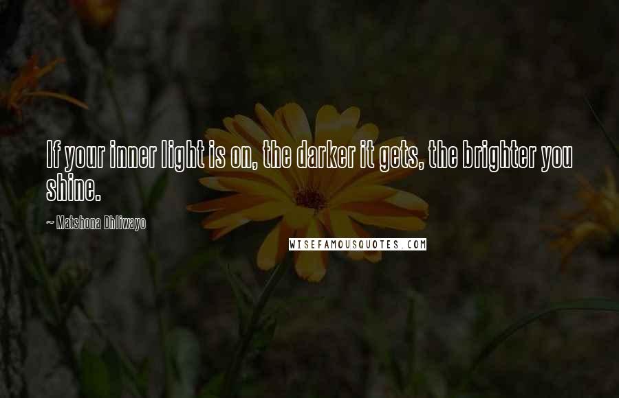 Matshona Dhliwayo Quotes: If your inner light is on, the darker it gets, the brighter you shine.