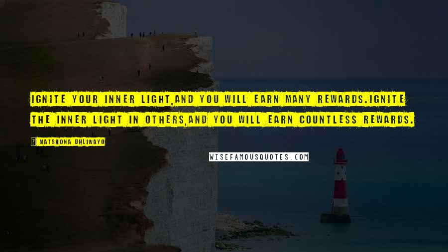 Matshona Dhliwayo Quotes: Ignite your inner light,and you will earn many rewards.Ignite the inner light in others,and you will earn countless rewards.