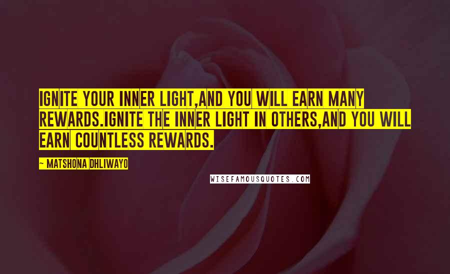 Matshona Dhliwayo Quotes: Ignite your inner light,and you will earn many rewards.Ignite the inner light in others,and you will earn countless rewards.