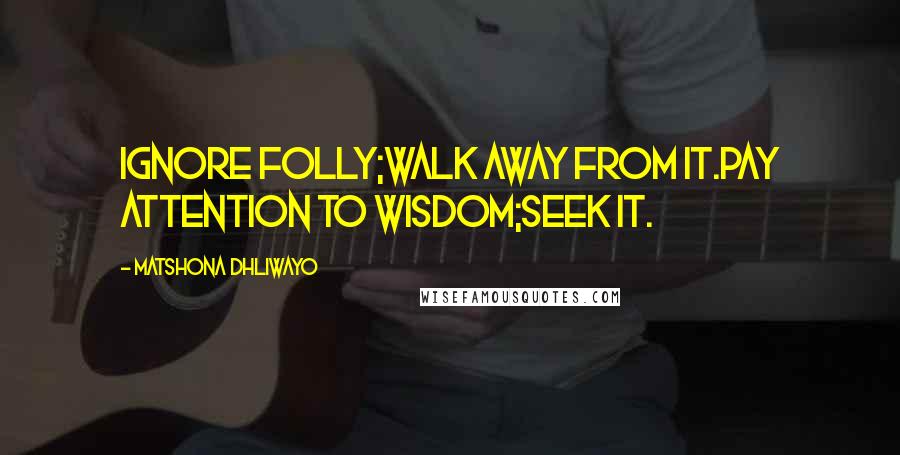 Matshona Dhliwayo Quotes: Ignore folly;walk away from it.Pay attention to wisdom;seek it.