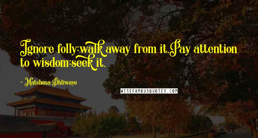 Matshona Dhliwayo Quotes: Ignore folly;walk away from it.Pay attention to wisdom;seek it.