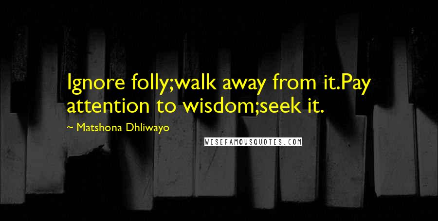 Matshona Dhliwayo Quotes: Ignore folly;walk away from it.Pay attention to wisdom;seek it.