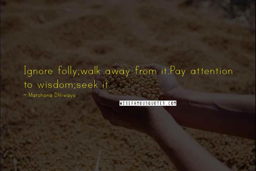 Matshona Dhliwayo Quotes: Ignore folly;walk away from it.Pay attention to wisdom;seek it.