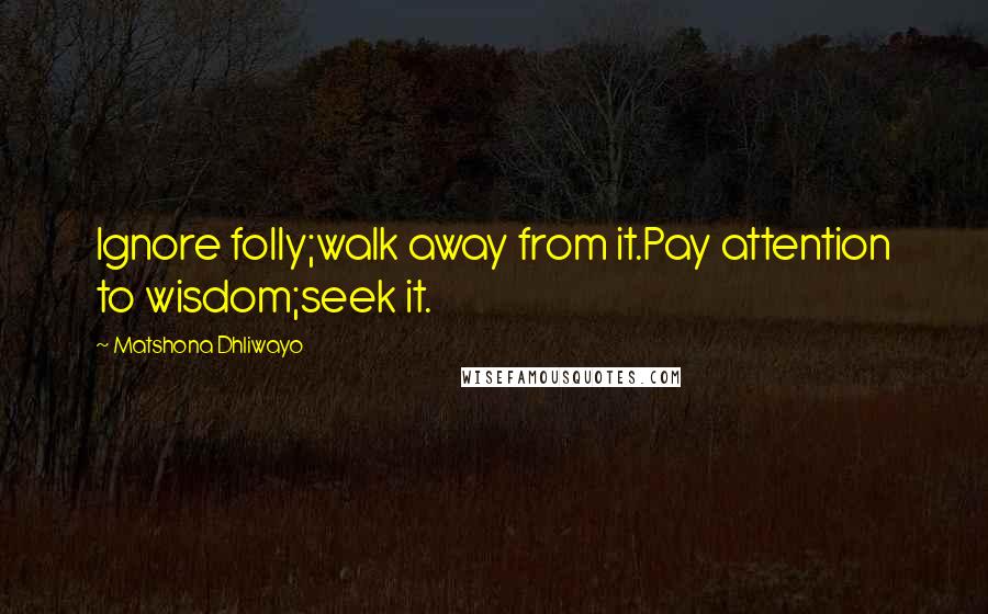 Matshona Dhliwayo Quotes: Ignore folly;walk away from it.Pay attention to wisdom;seek it.