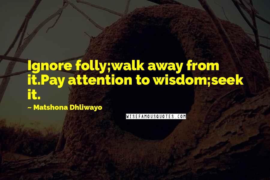 Matshona Dhliwayo Quotes: Ignore folly;walk away from it.Pay attention to wisdom;seek it.