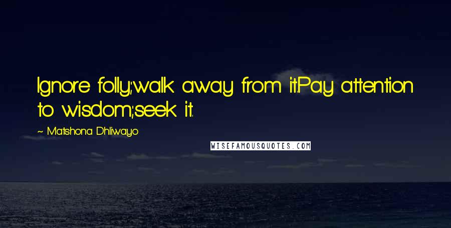 Matshona Dhliwayo Quotes: Ignore folly;walk away from it.Pay attention to wisdom;seek it.