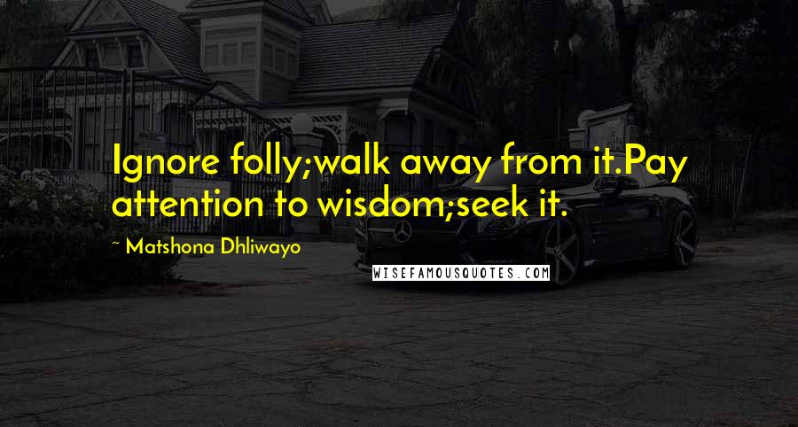 Matshona Dhliwayo Quotes: Ignore folly;walk away from it.Pay attention to wisdom;seek it.