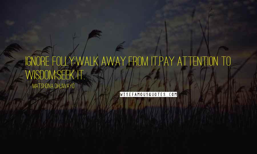 Matshona Dhliwayo Quotes: Ignore folly;walk away from it.Pay attention to wisdom;seek it.