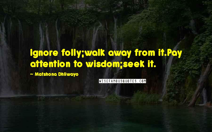 Matshona Dhliwayo Quotes: Ignore folly;walk away from it.Pay attention to wisdom;seek it.