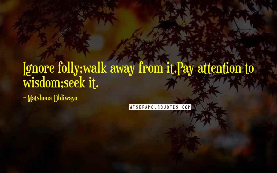 Matshona Dhliwayo Quotes: Ignore folly;walk away from it.Pay attention to wisdom;seek it.