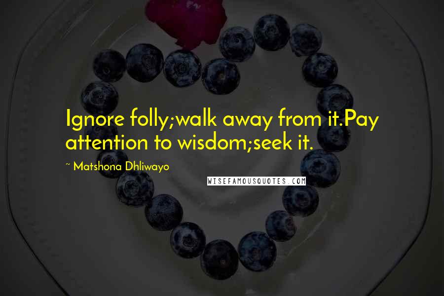 Matshona Dhliwayo Quotes: Ignore folly;walk away from it.Pay attention to wisdom;seek it.