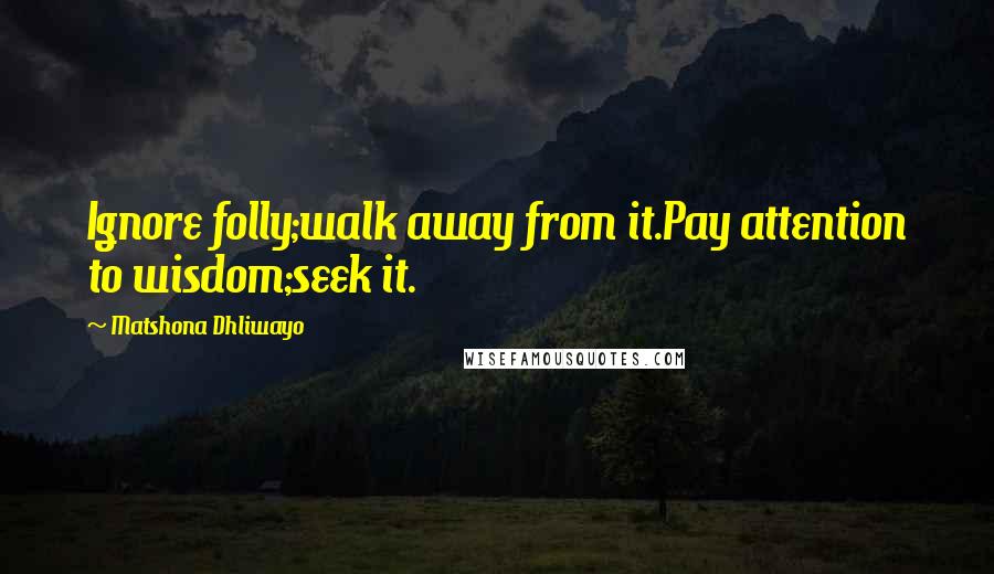 Matshona Dhliwayo Quotes: Ignore folly;walk away from it.Pay attention to wisdom;seek it.