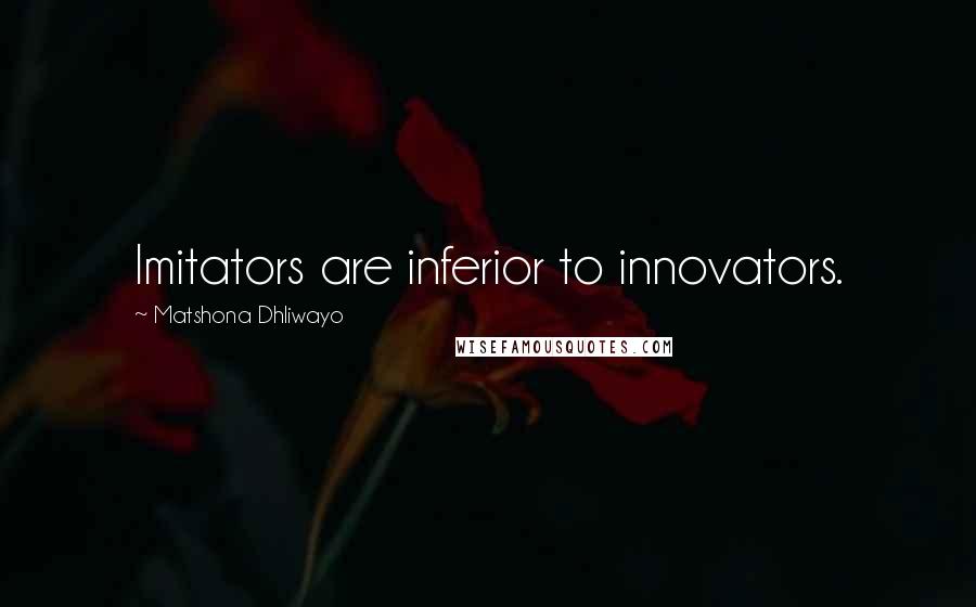 Matshona Dhliwayo Quotes: Imitators are inferior to innovators.