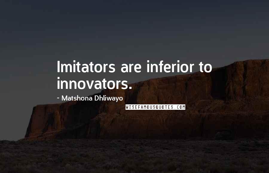 Matshona Dhliwayo Quotes: Imitators are inferior to innovators.
