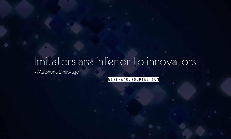 Matshona Dhliwayo Quotes: Imitators are inferior to innovators.