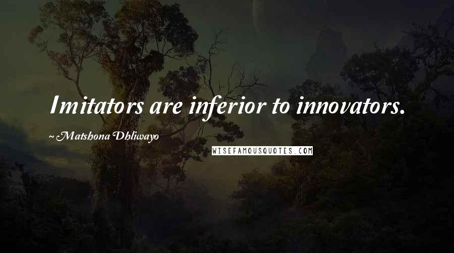 Matshona Dhliwayo Quotes: Imitators are inferior to innovators.