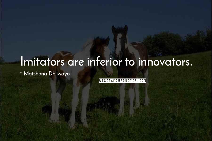 Matshona Dhliwayo Quotes: Imitators are inferior to innovators.