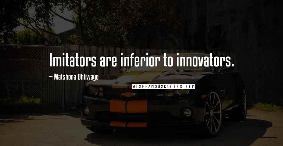 Matshona Dhliwayo Quotes: Imitators are inferior to innovators.