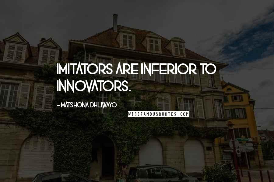 Matshona Dhliwayo Quotes: Imitators are inferior to innovators.