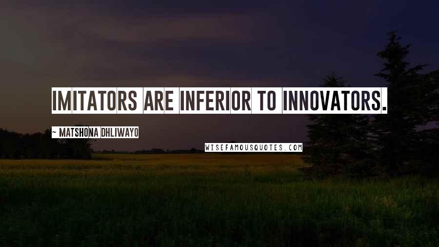 Matshona Dhliwayo Quotes: Imitators are inferior to innovators.