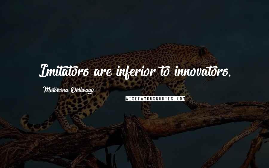 Matshona Dhliwayo Quotes: Imitators are inferior to innovators.