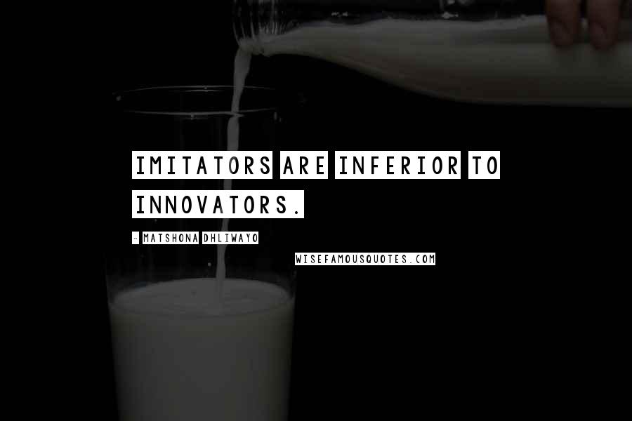 Matshona Dhliwayo Quotes: Imitators are inferior to innovators.